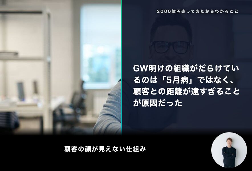 GW明けの組織がだらけているのは「5月病」ではなく、顧客との距離が遠すぎることが原因だった