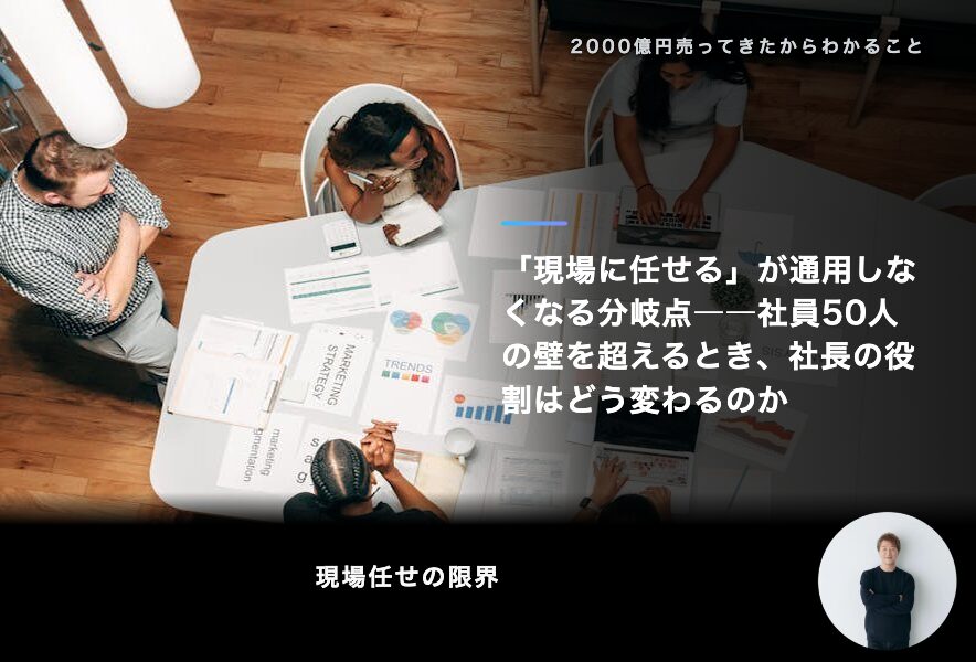 「現場に任せる」が通用しなくなる分岐点――社員50人の壁を超えるとき、社長の役割はどう変わるのか