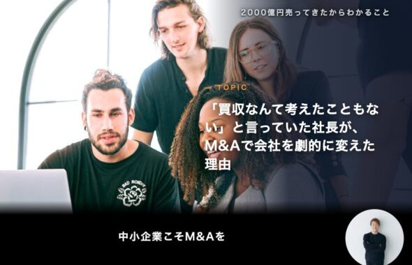 「買収なんて考えたこともない」と言っていた社長が、M&Aで会社を劇的に変えた理由