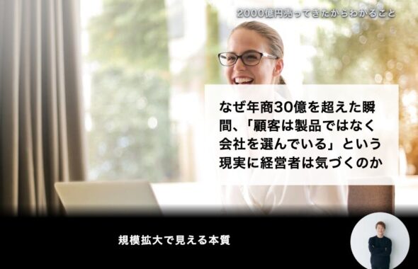 なぜ年商30億を超えた瞬間、「顧客は製品ではなく会社を選んでいる」という現実に経営者は気づくのか